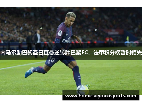 内马尔助巴黎圣日耳曼逆转胜巴黎FC，法甲积分榜暂时领先