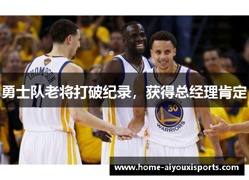勇士队老将打破纪录，获得总经理肯定