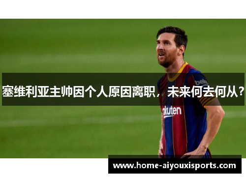塞维利亚主帅因个人原因离职，未来何去何从？