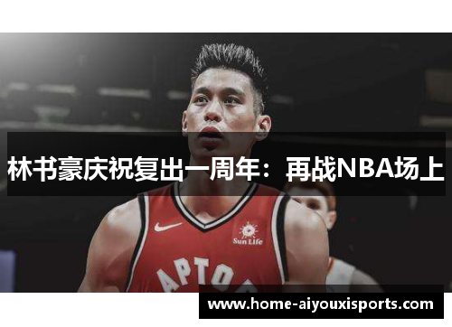 林书豪庆祝复出一周年：再战NBA场上