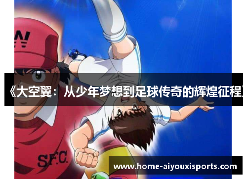 《大空翼：从少年梦想到足球传奇的辉煌征程》