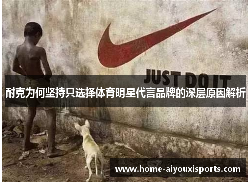耐克为何坚持只选择体育明星代言品牌的深层原因解析
