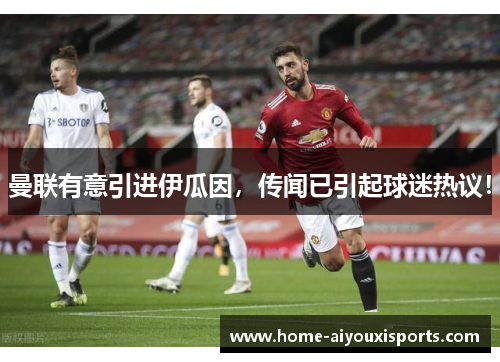 曼联有意引进伊瓜因，传闻已引起球迷热议！
