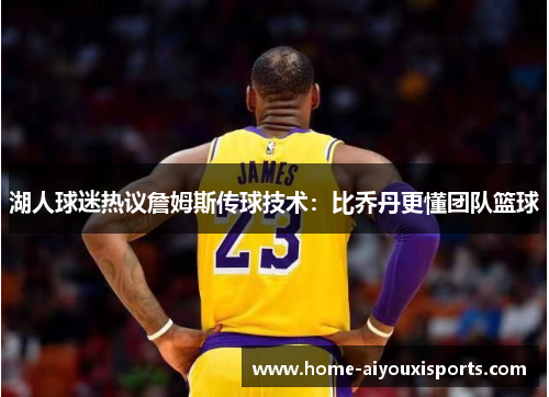 湖人球迷热议詹姆斯传球技术：比乔丹更懂团队篮球