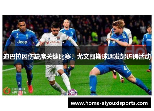 迪巴拉因伤缺席关键比赛，尤文图斯球迷发起祈祷活动