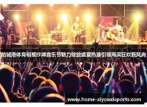 防城港体育明星沙滩音乐节魅力绽放盛夏热浪引领海滨狂欢新风尚