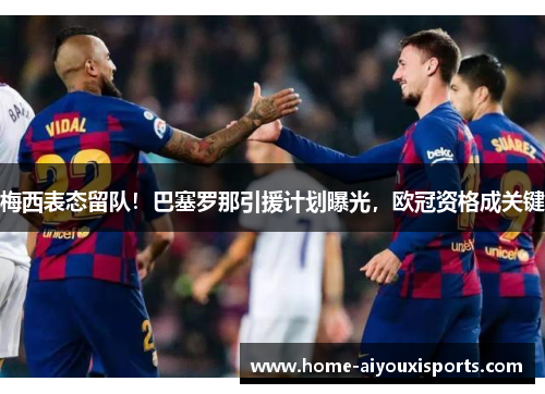 梅西表态留队！巴塞罗那引援计划曝光，欧冠资格成关键