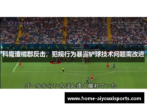科隆遭橘郡反击，犯规行为暴露铲球技术问题需改进