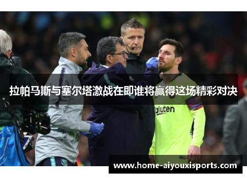 拉帕马斯与塞尔塔激战在即谁将赢得这场精彩对决